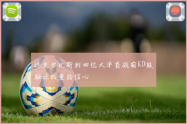 迈克尔比斯利回忆大学首战前KD鼓励让我重拾信心