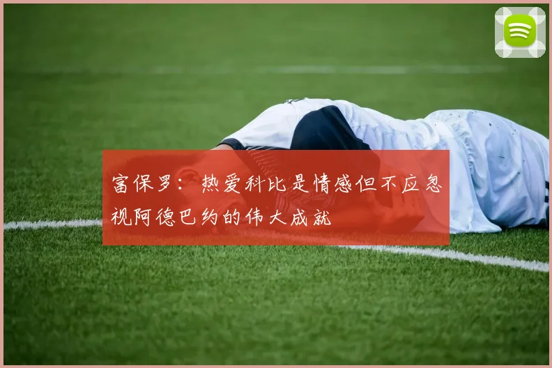 富保罗：热爱科比是情感但不应忽视阿德巴约的伟大成就