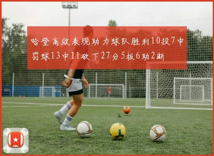 哈登高效表现助力球队胜利10投7中罚球13中11砍下27分5板6助2断