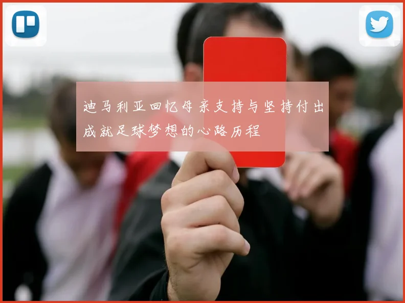 迪马利亚回忆母亲支持与坚持付出成就足球梦想的心路历程