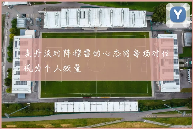 麦丹谈对阵穆雷的心态将每场对位视为个人较量