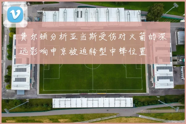 费尔顿分析亚当斯受伤对火箭的深远影响申京被迫转型中锋位置