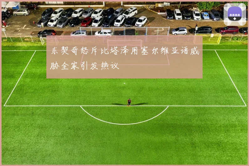 东契奇怒斥比塔泽用塞尔维亚语威胁全家引发热议