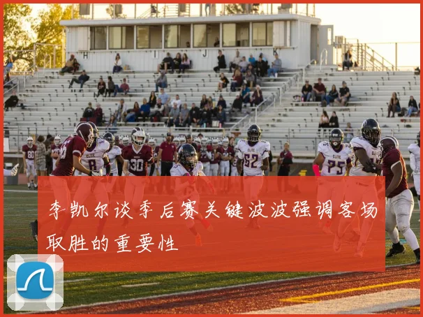 李凯尔谈季后赛关键波波强调客场取胜的重要性