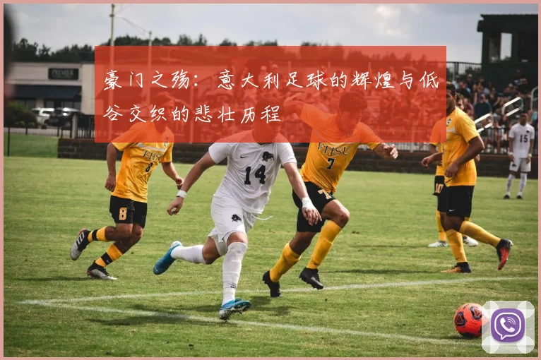 豪门之殇：意大利足球的辉煌与低谷交织的悲壮历程