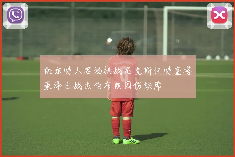 凯尔特人客场挑战尼克斯怀特奎塔豪泽出战杰伦布朗因伤缺席