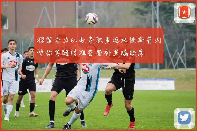 穆雷全力以赴争取重返轮换斯普利特称其随时准备替补罗威缺席