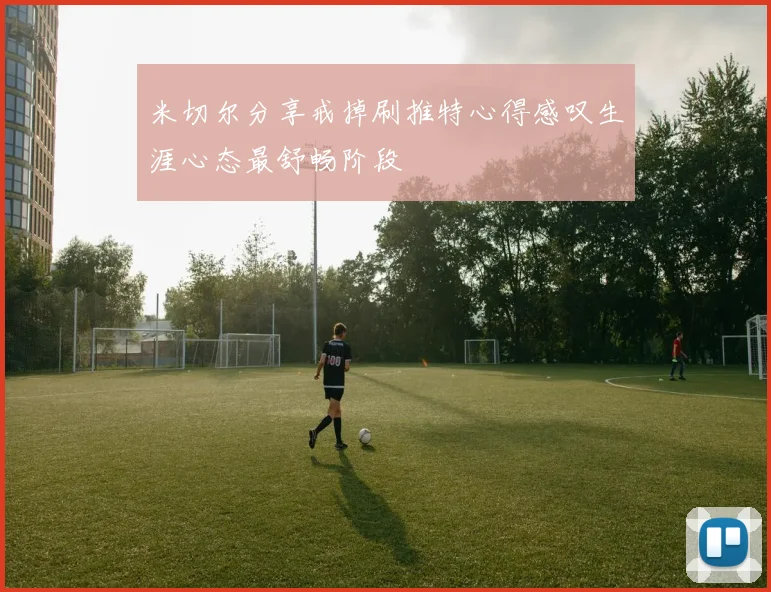 米切尔分享戒掉刷推特心得感叹生涯心态最舒畅阶段