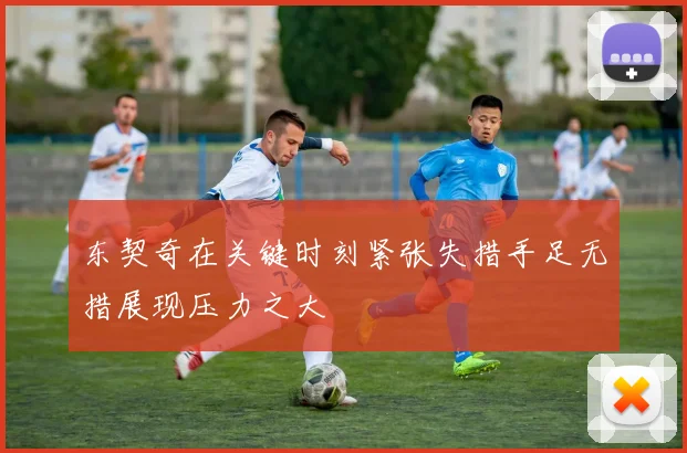 东契奇在关键时刻紧张失措手足无措展现压力之大