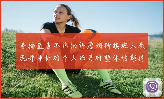 夸梅直言不讳批评詹姆斯接班人表现并非针对个人而是对整体的期待