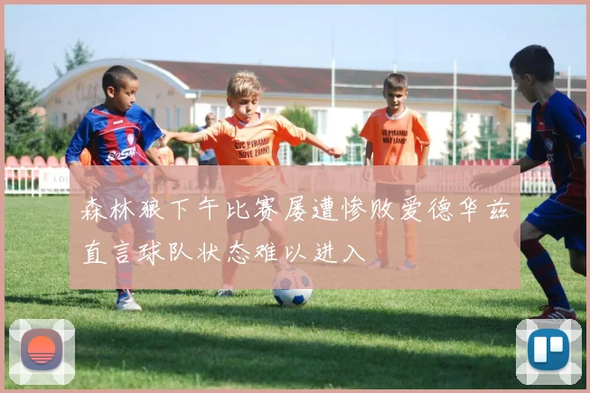 森林狼下午比赛屡遭惨败爱德华兹直言球队状态难以进入
