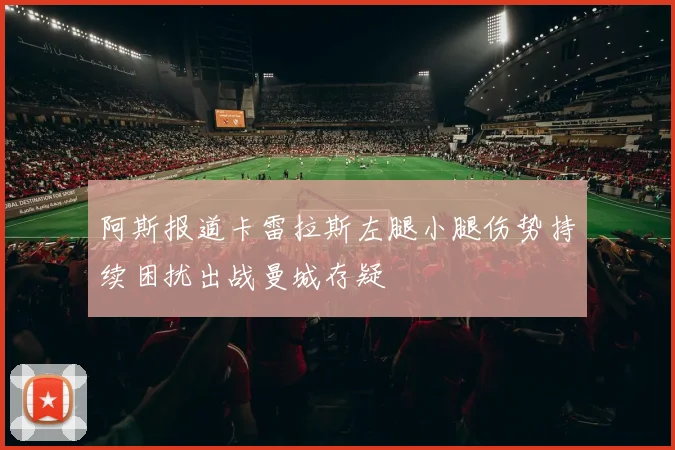 阿斯报道卡雷拉斯左腿小腿伤势持续困扰出战曼城存疑
